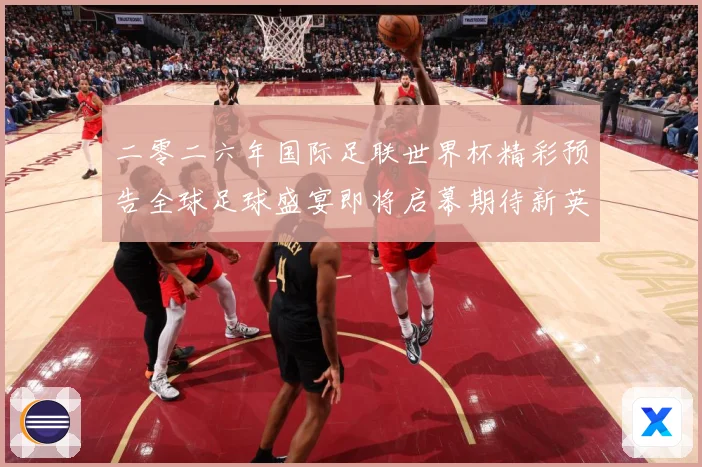 二零二六年国际足联世界杯精彩预告全球足球盛宴即将启幕期待新英战术观察